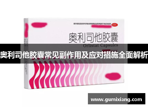 奥利司他胶囊常见副作用及应对措施全面解析