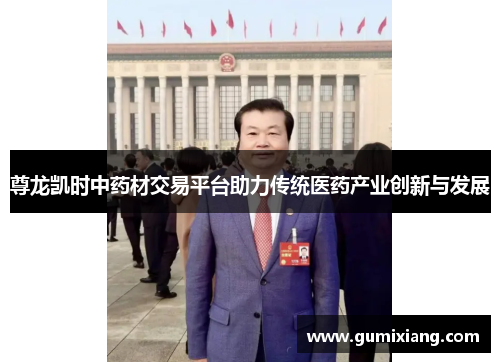 尊龙凯时中药材交易平台助力传统医药产业创新与发展