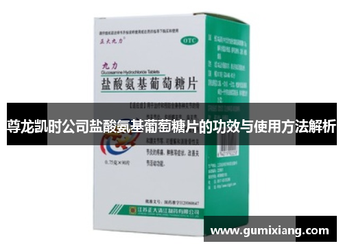 尊龙凯时公司盐酸氨基葡萄糖片的功效与使用方法解析 尊龙凯时公司盐酸氨基葡萄糖片的功效与使用方法解析