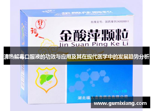 清热解毒口服液的功效与应用及其在现代医学中的发展趋势分析 清热解毒口服液的功效与应用及其在现代医学中的发展趋势分析