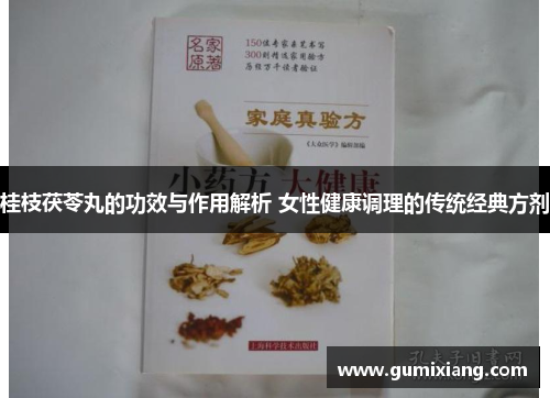桂枝茯苓丸的功效与作用解析 女性健康调理的传统经典方剂 桂枝茯苓丸的功效与作用解析 女性健康调理的传统经典方剂