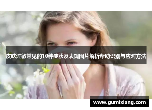 皮肤过敏常见的10种症状及表现图片解析帮助识别与应对方法