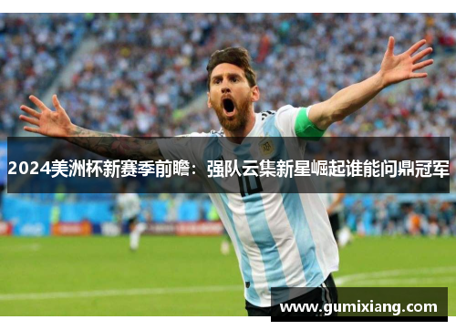 2024美洲杯新赛季前瞻：强队云集新星崛起谁能问鼎冠军