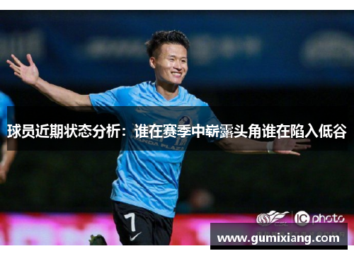 球员近期状态分析：谁在赛季中崭露头角谁在陷入低谷